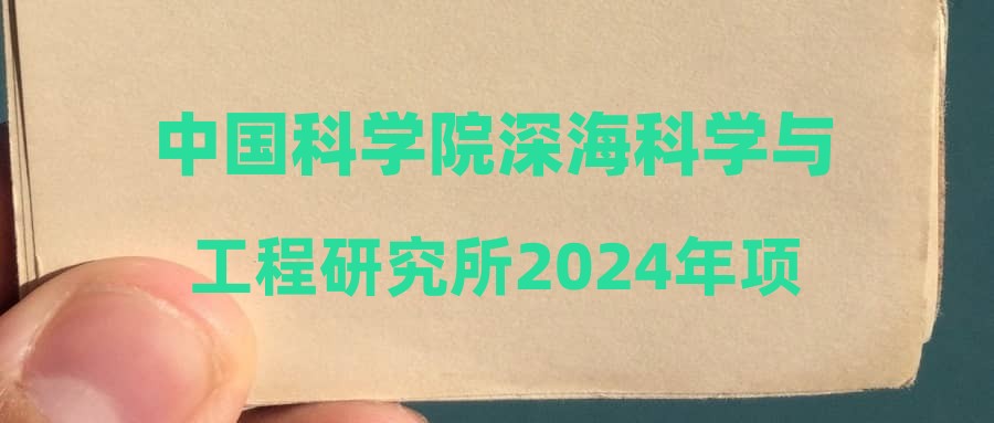 中國科學(xué)院深?？茖W(xué)與工程研究所2024年項目聘用擬聘人員公示(十五)