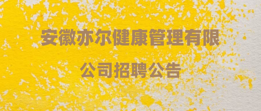 安徽亦尔健康管理有限公司招聘公告
