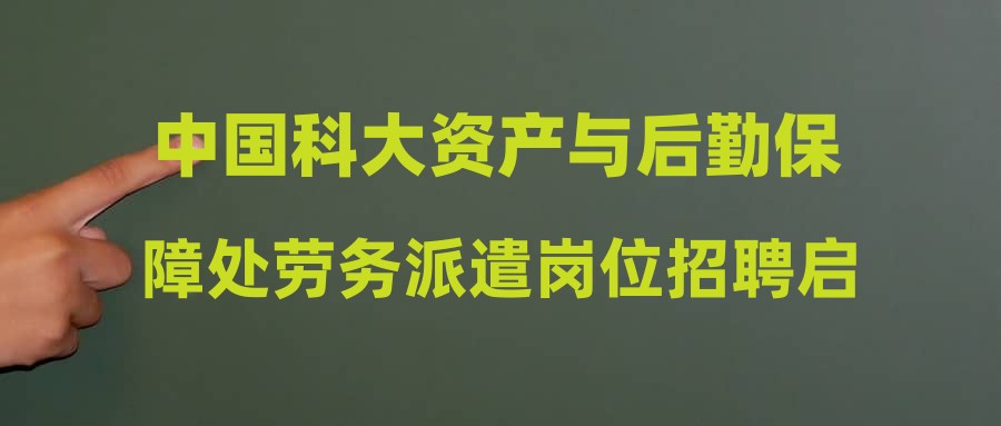 中国科大资产与后勤保障处劳务派遣岗位招聘启事