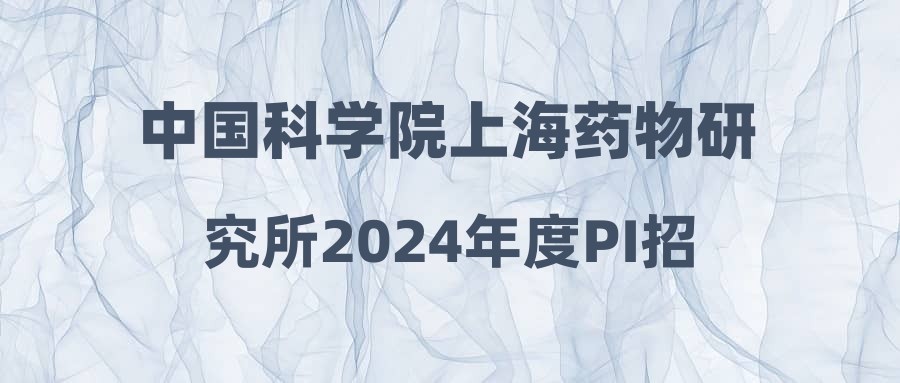 中国科学院上海药物研究所2024年度PI招聘启事