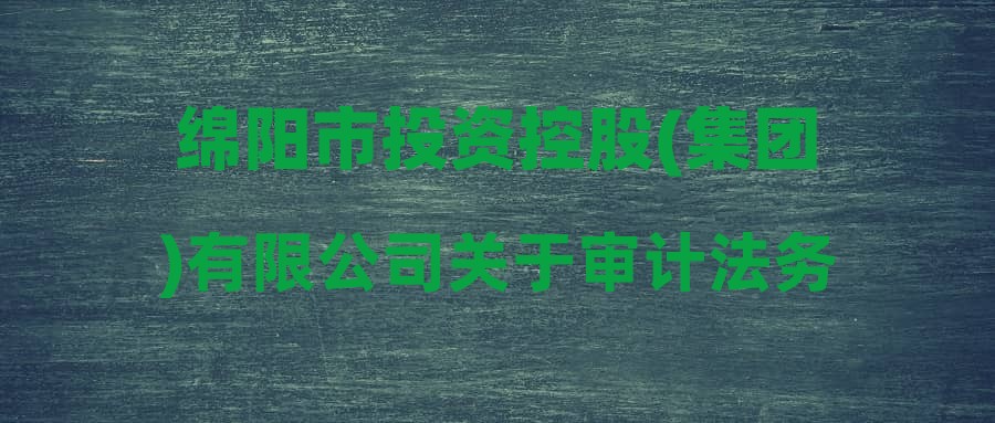 绵阳市投资控股(集团)有限公司关于审计法务合规中心副职市场化选聘拟录用人员的公示