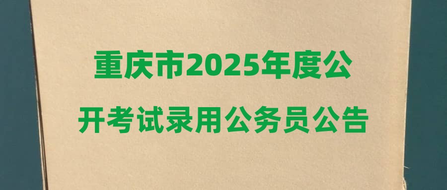 重庆市2025年度公开考试录用公务员公告