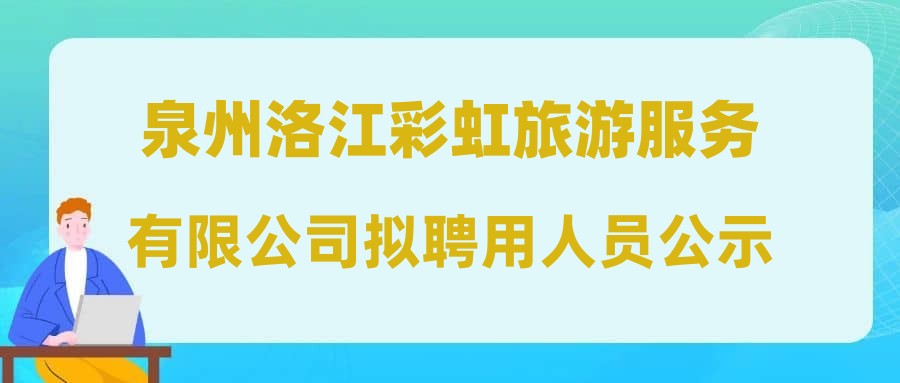 泉州洛江彩虹旅游服务有限公司拟聘用人员公示