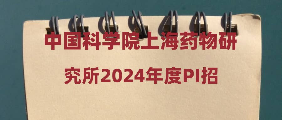 中国科学院上海药物研究所2024年度PI招聘启事
