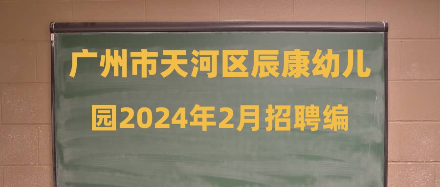 广州市天河区辰康幼儿园2024年2月招聘编外教辅人员面试公告