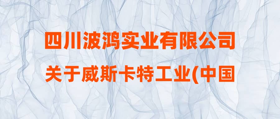 四川波鸿实业有限公司关于威斯卡特工业(中国)有限公司管培生拟录用人员的公示
