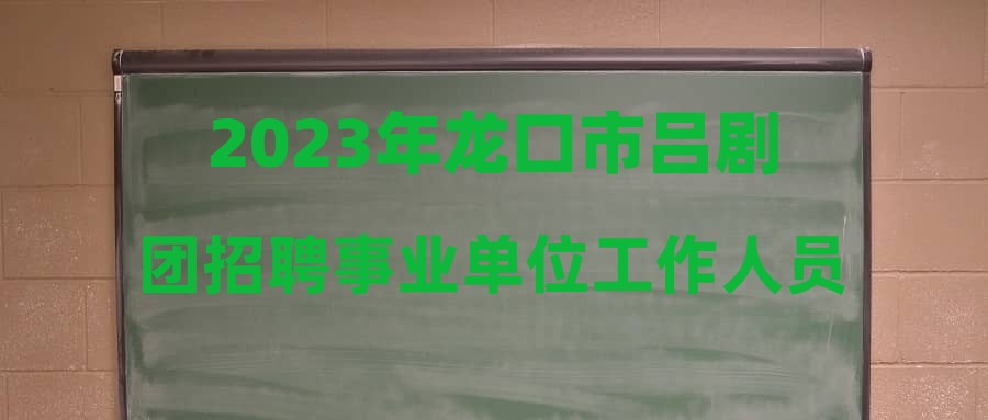 2023年龙口市吕剧团招聘事业单位工作人员简章