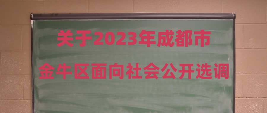 关于2023年成都市金牛区面向社会公开选调优秀教师岗位调整情况的公告
