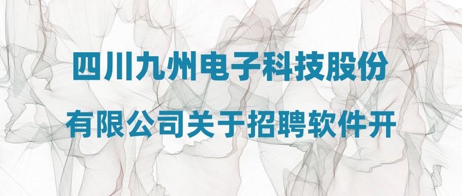 四川九州电子科技股份有限公司关于招聘软件开发(成都)等岗位拟录用人员的公示