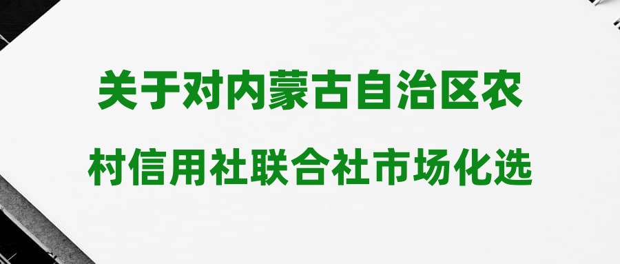 关于对内蒙古自治区农村信用社联合社市场化选聘区域审计中心主任拟聘人选公示的公告