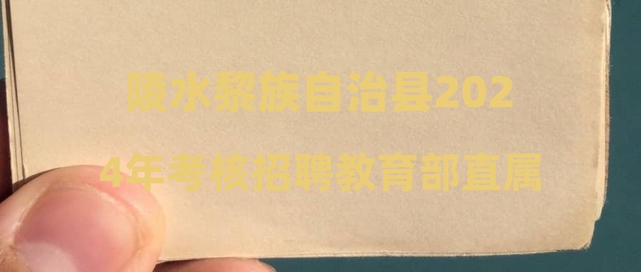 陵水黎族自治县2024年考核招聘教育部直属师范大学公费师范毕业生工作公告