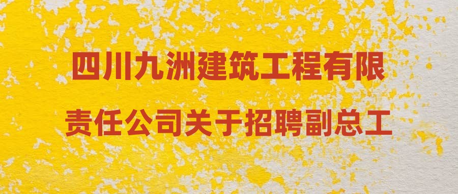四川九洲建筑工程有限责任公司关于招聘副总工程师拟录用人员的公示