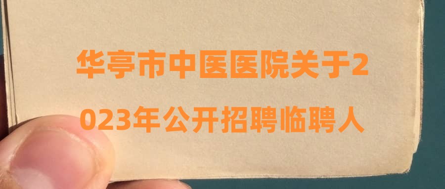 华亭市中医医院关于2023年公开招聘临聘人员综合成绩的公示
