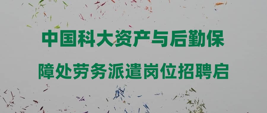 中国科大资产与后勤保障处劳务派遣岗位招聘启事