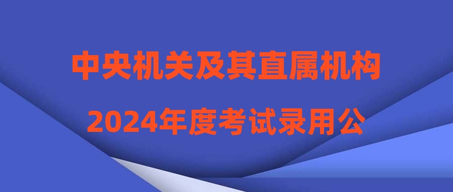 中央机关及其直属机构2024年度考试录用公务员(吉安考区)温馨提示