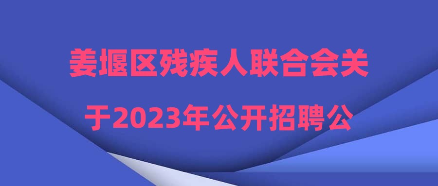 姜堰区残疾人联合会关于2023年公开招聘公益性岗位工作人员聘用人员公示