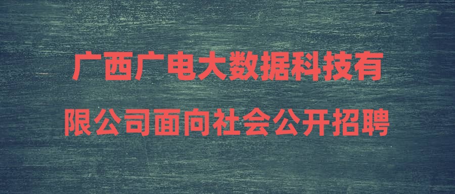 广西广电大数据科技有限公司面向社会公开招聘软件开发工程师拟聘用人员名单公示
