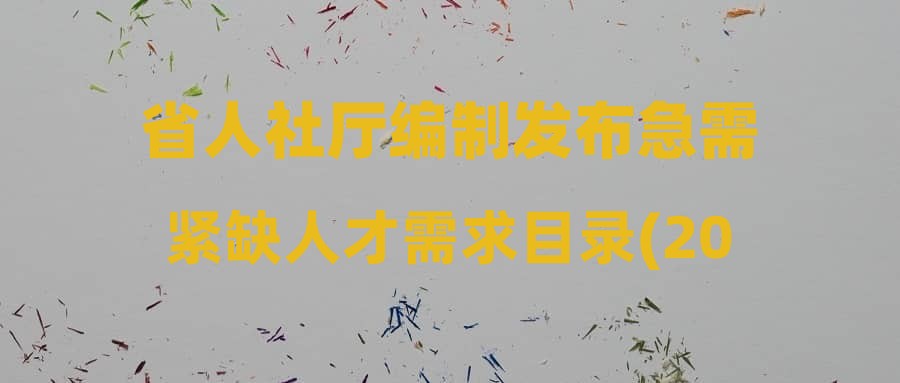 省人社厅编制发布急需紧缺人才需求目录(2023-2025年)