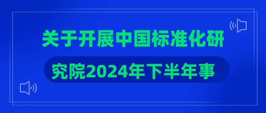 关于开展中国标准化研究院2024年下半年事业编制人员公开招聘专业笔试工作的通知