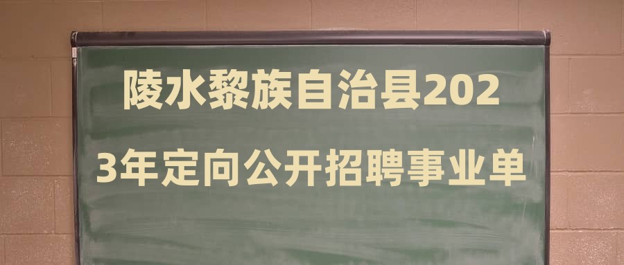 陵水黎族自治县2023年定向公开招聘事业单位工作人员公告(六)