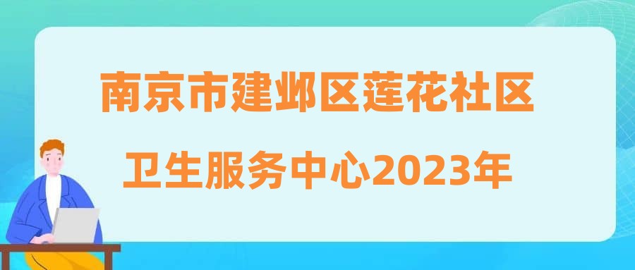 南京市建邺区莲花社区卫生服务中心2023年公开招聘编外人员公告