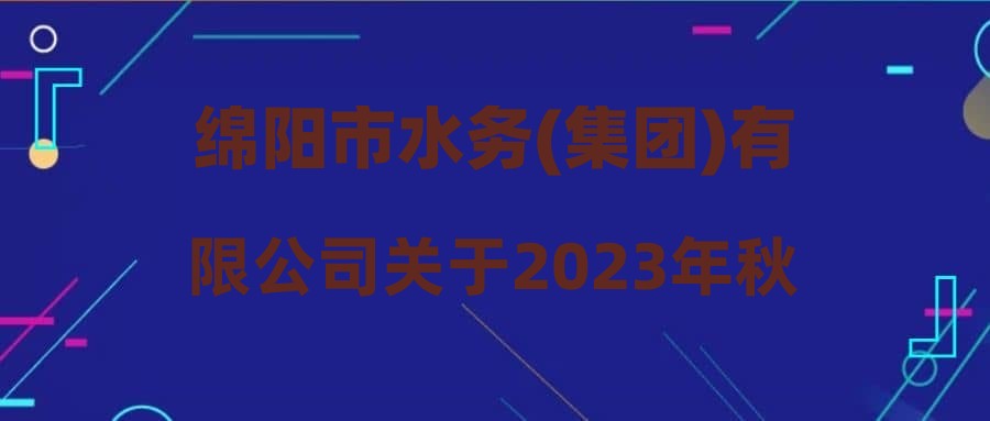 绵阳市水务(集团)有限公司关于2023年秋季招聘(第二批)报名补遗事项的公告