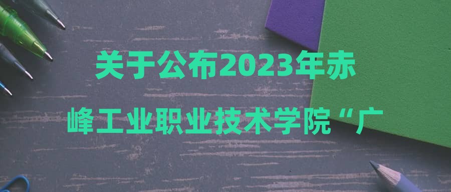 关于公布2023年赤峰工业职业技术学院“广纳英才智汇草原”和“文明红山青春赤峰”高校专项引才2023年底以前毕业人员第二批次资格初审及面试工作的公告