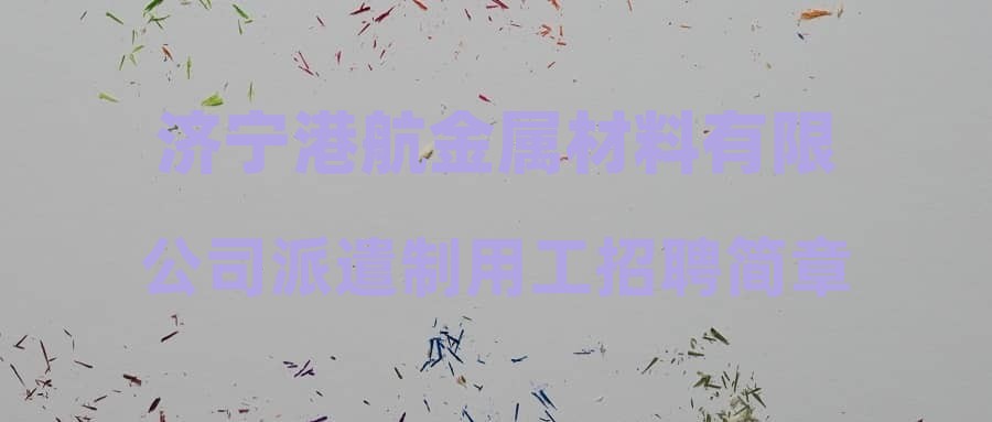 济宁港航金属材料有限公司派遣制用工招聘简章
