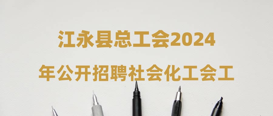 江永县总工会2024年公开招聘社会化工会工作者拟录用人员名单公示