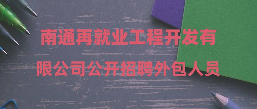 南通再就业工程开发有限公司公开招聘外包人员拟录用公示—江苏海宇航务工程有限公司南通分公司