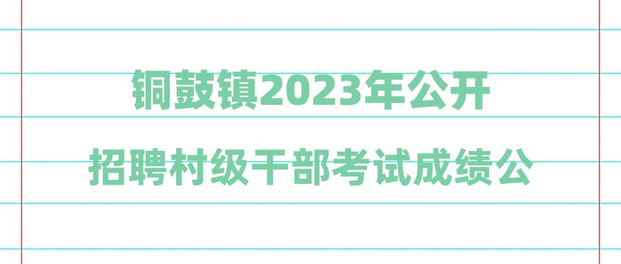 铜鼓镇2023年公开招聘村级干部考试成绩公示