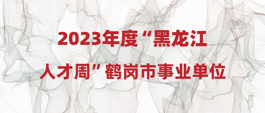2023年度“黑龙江人才周”鹤岗市事业单位校园引才活动笔试有关事宜的通知