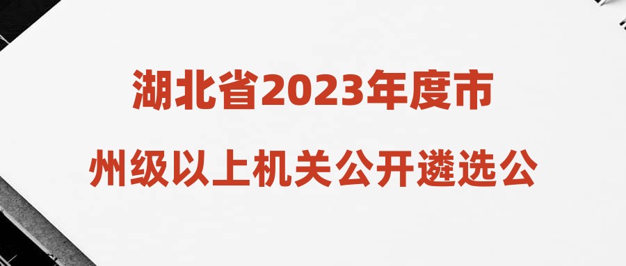 湖北省2023年度市州级以上机关公开遴选公务员荆门考区笔试温馨提示