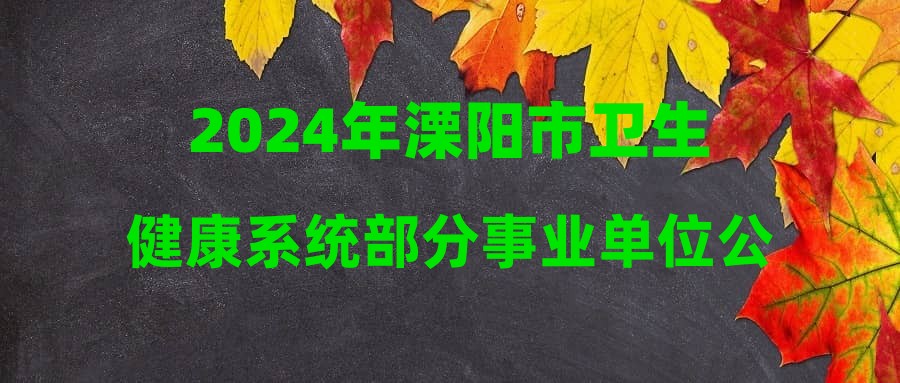 2024年溧阳市卫生健康系统部分事业单位公开招聘高层次人才公告(长期)