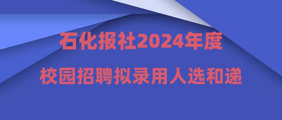 石化报社2024年度校园招聘拟录用人选和递补人选公示
