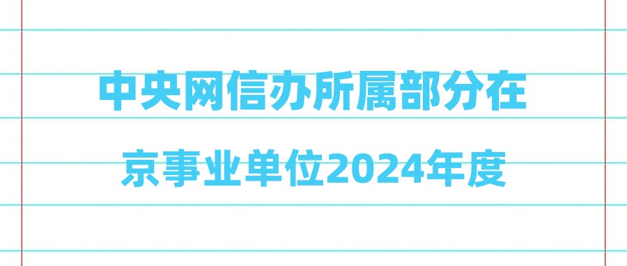 中央网信办所属部分在京事业单位2024年度公开招聘公告