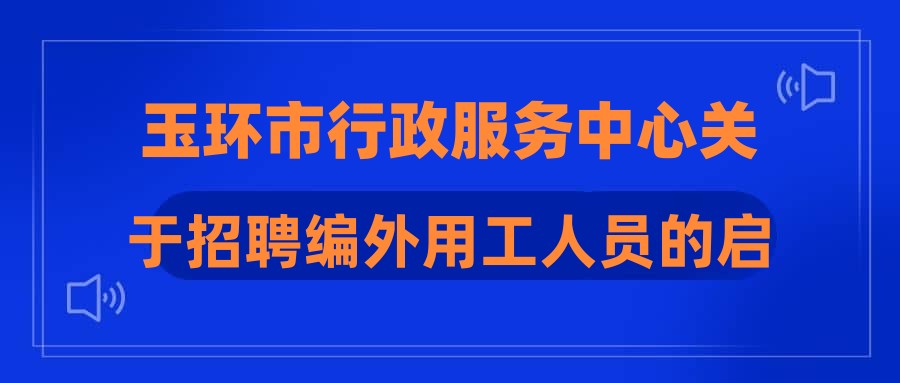 玉环市行政服务中心关于招聘编外用工人员的启事