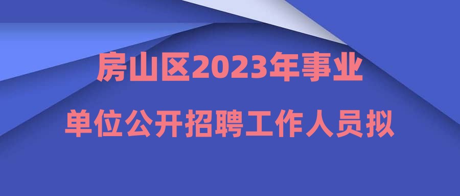 房山区2023年事业单位公开招聘工作人员拟聘用人选公示(二)