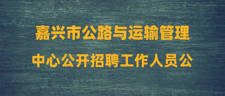 嘉兴市公路与运输管理中心公开招聘工作人员公告