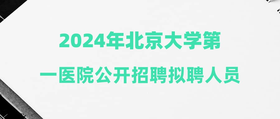 2024年北京大学第一医院公开招聘拟聘人员名单公示(其他招聘第六批)