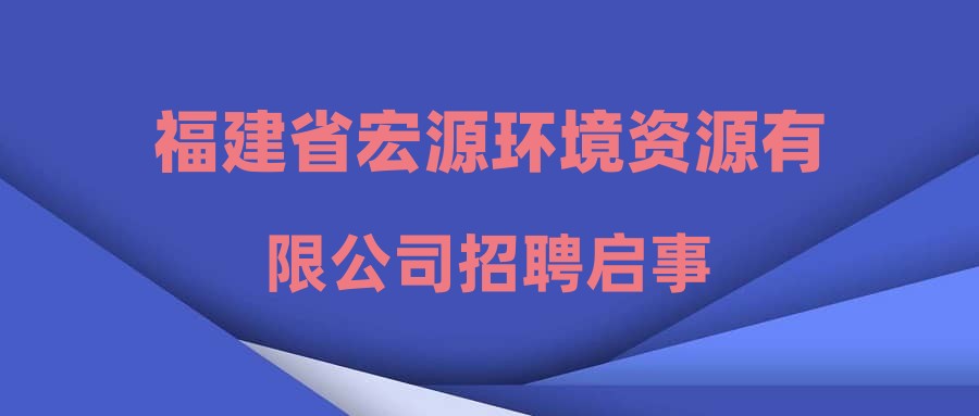 福建省宏源环境资源有限公司招聘启事
