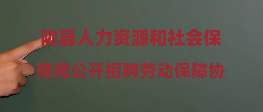 陇县人力资源和社会保障局公开招聘劳动保障协理员笔试成绩及进入资格复审人员名单公告