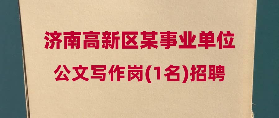 济南高新区某事业单位公文写作岗(1名)招聘