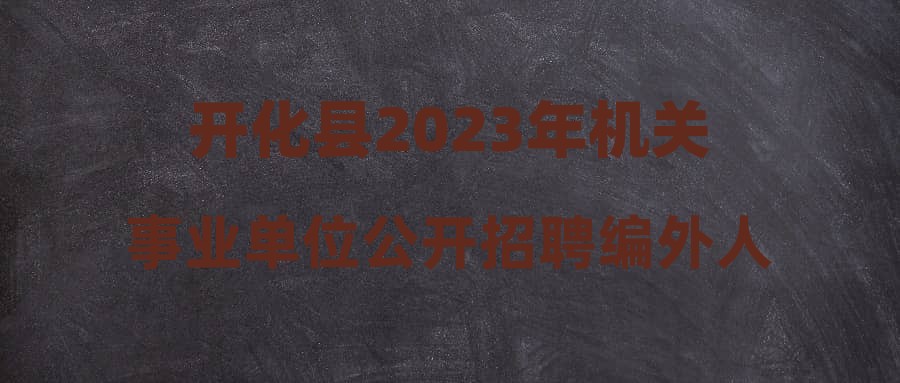 开化县2023年机关事业单位公开招聘编外人员公告