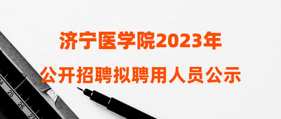 济宁医学院2023年公开招聘拟聘用人员公示名单(十二)