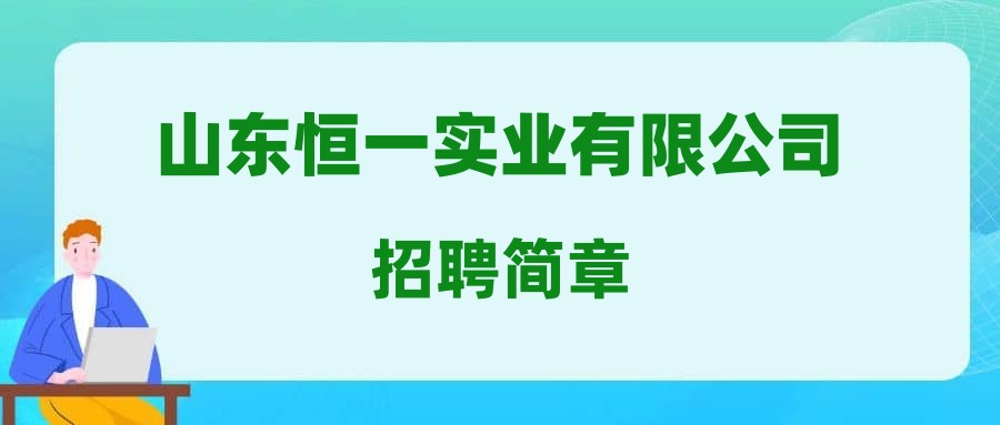 山东恒一实业有限公司招聘简章