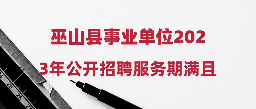 巫山县事业单位2023年公开招聘服务期满且考核合格“三支一扶”人员拟聘公示