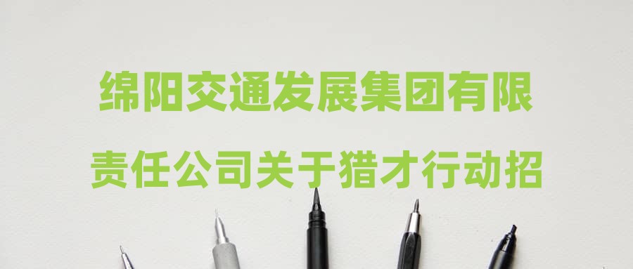 绵阳交通发展集团有限责任公司关于猎才行动招聘员工成绩的公示