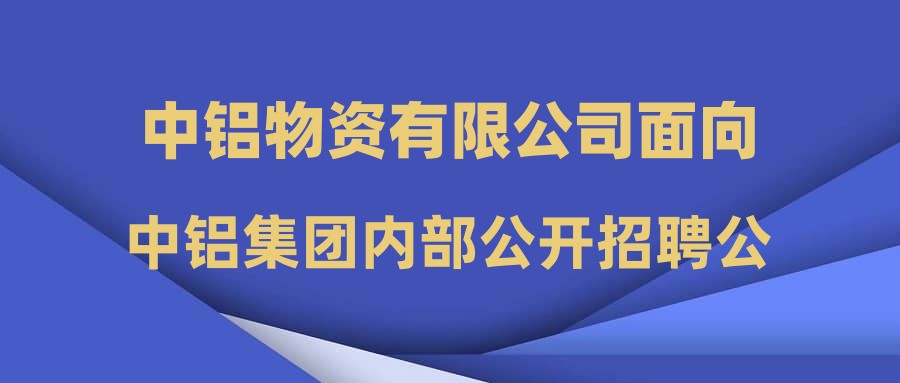 中铝物资有限公司面向中铝集团内部公开招聘公告