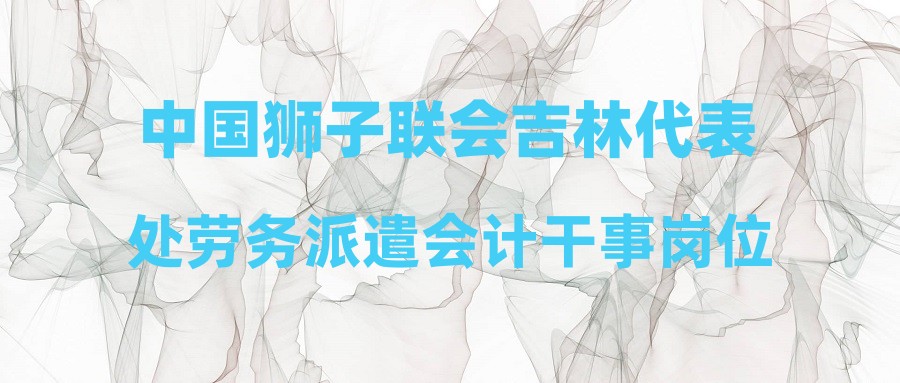 中国狮子联会吉林代表处劳务派遣会计干事岗位招聘公告